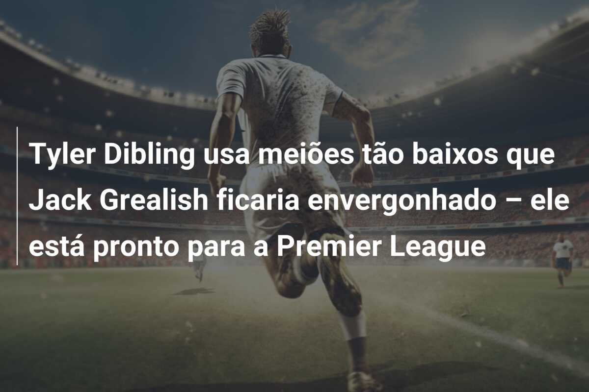 Tyler Dibling usa meiões tão baixos que Jack Grealish ficaria envergonhado – ele está pronto para a Premier League