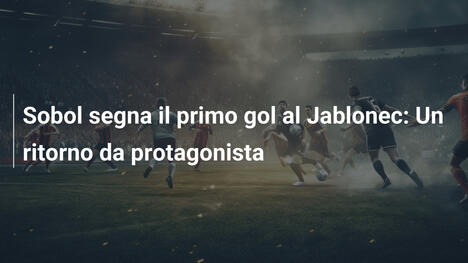 Sobol segna il primo gol al Jablonec: Un ritorno da protagonista