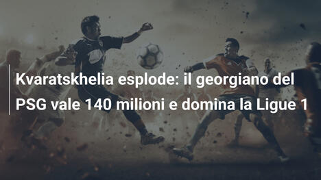 Kvaratskhelia esplode: il georgiano del PSG vale 140 milioni e domina la Ligue 1