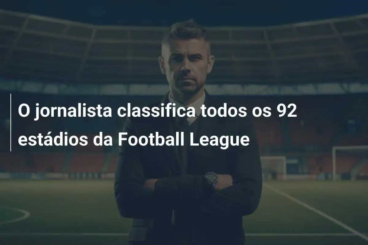 O jornalista classifica todos os 92 estádios da Football League