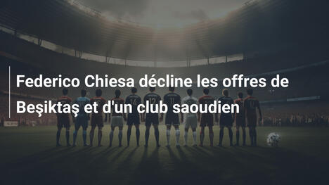 Federico Chiesa décline les offres de Beşiktaş et d'un club saoudien