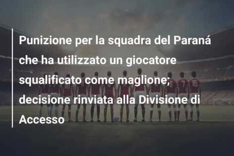 Punizione per la squadra del Paraná che ha utilizzato un giocatore squalificato come maglione; decisione rinviata alla Divisione di Accesso