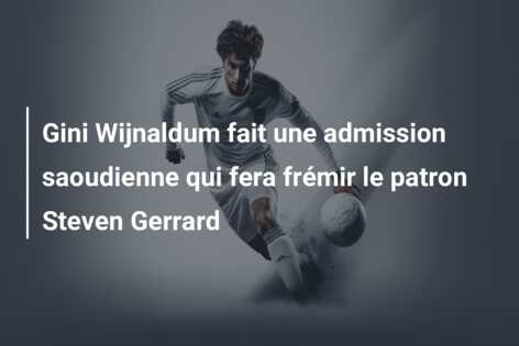 Gini Wijnaldum fait une admission saoudienne qui fera frémir le patron Steven Gerrard