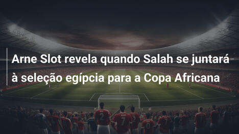 Arne Slot revela quando Salah se juntará à seleção egípcia para a Copa Africana