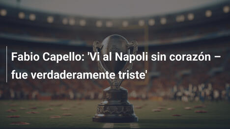 Fabio Capello: 'Vi al Napoli sin corazón – fue verdaderamente triste'