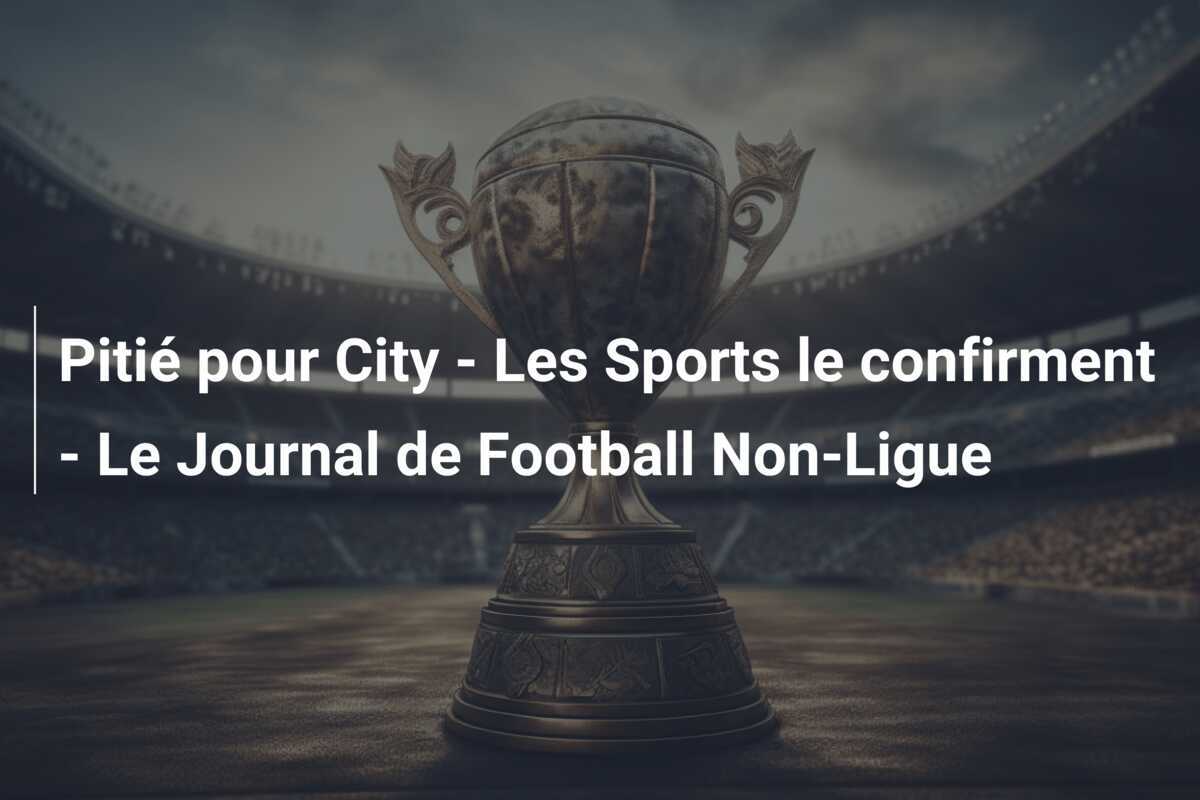Pitié pour City - Les Sports le confirment - Le Journal de Football Non-Ligue
