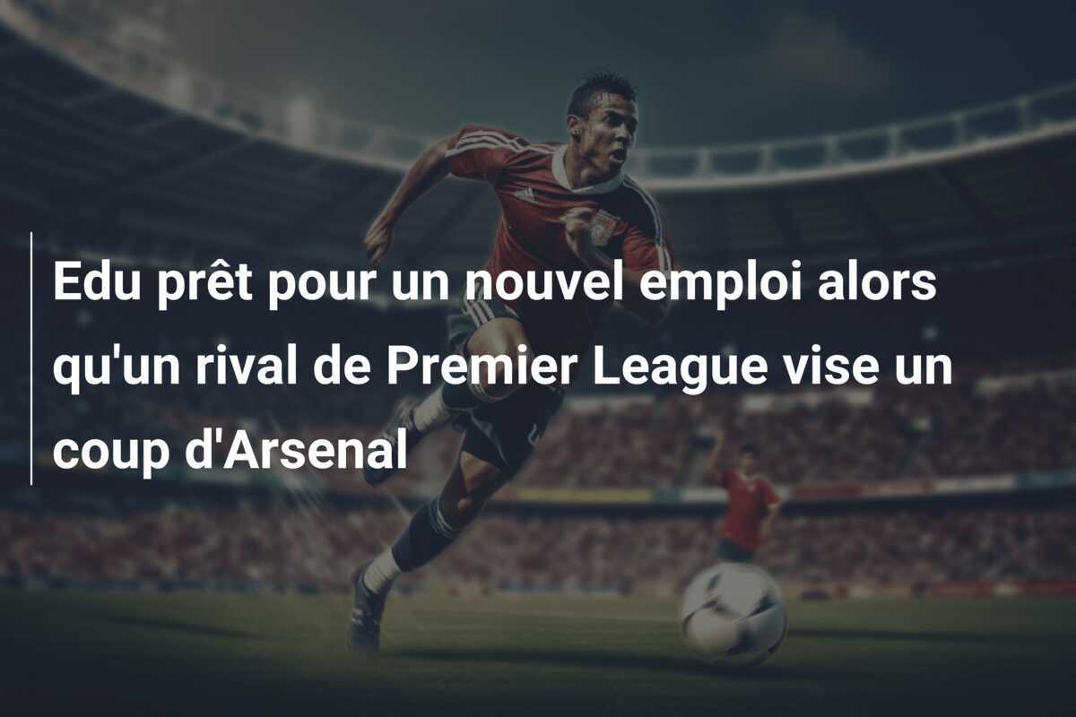 Edu prêt pour un nouvel emploi alors qu'un rival de Premier League vise un coup d'Arsenal