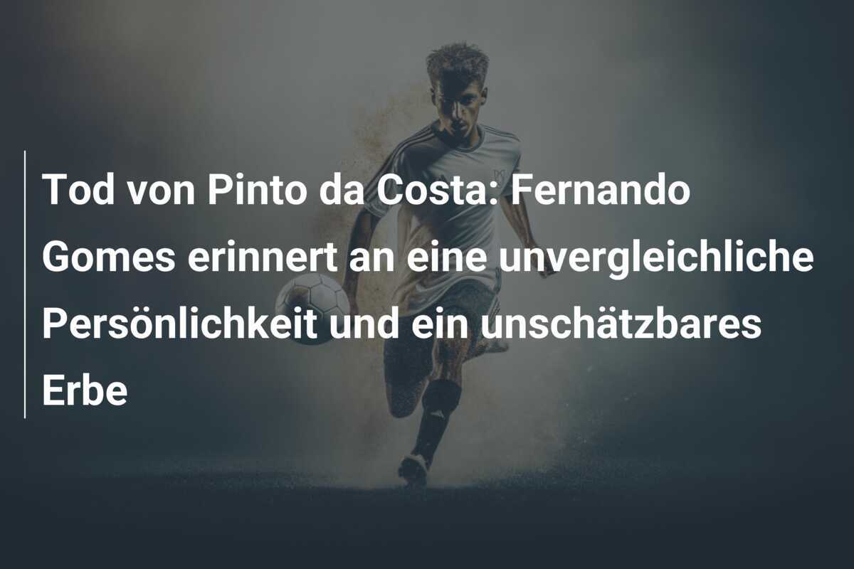Tod von Pinto da Costa: Fernando Gomes erinnert an eine unvergleichliche Persönlichkeit und ein unschätzbares Erbe