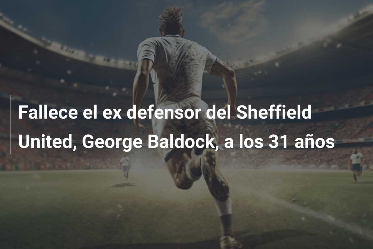 Fallece el ex defensor del Sheffield United, George Baldock, a los 31 años
