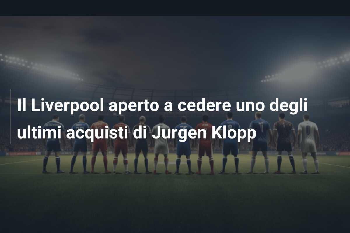 Il Liverpool aperto a cedere uno degli ultimi acquisti di Jurgen Klopp