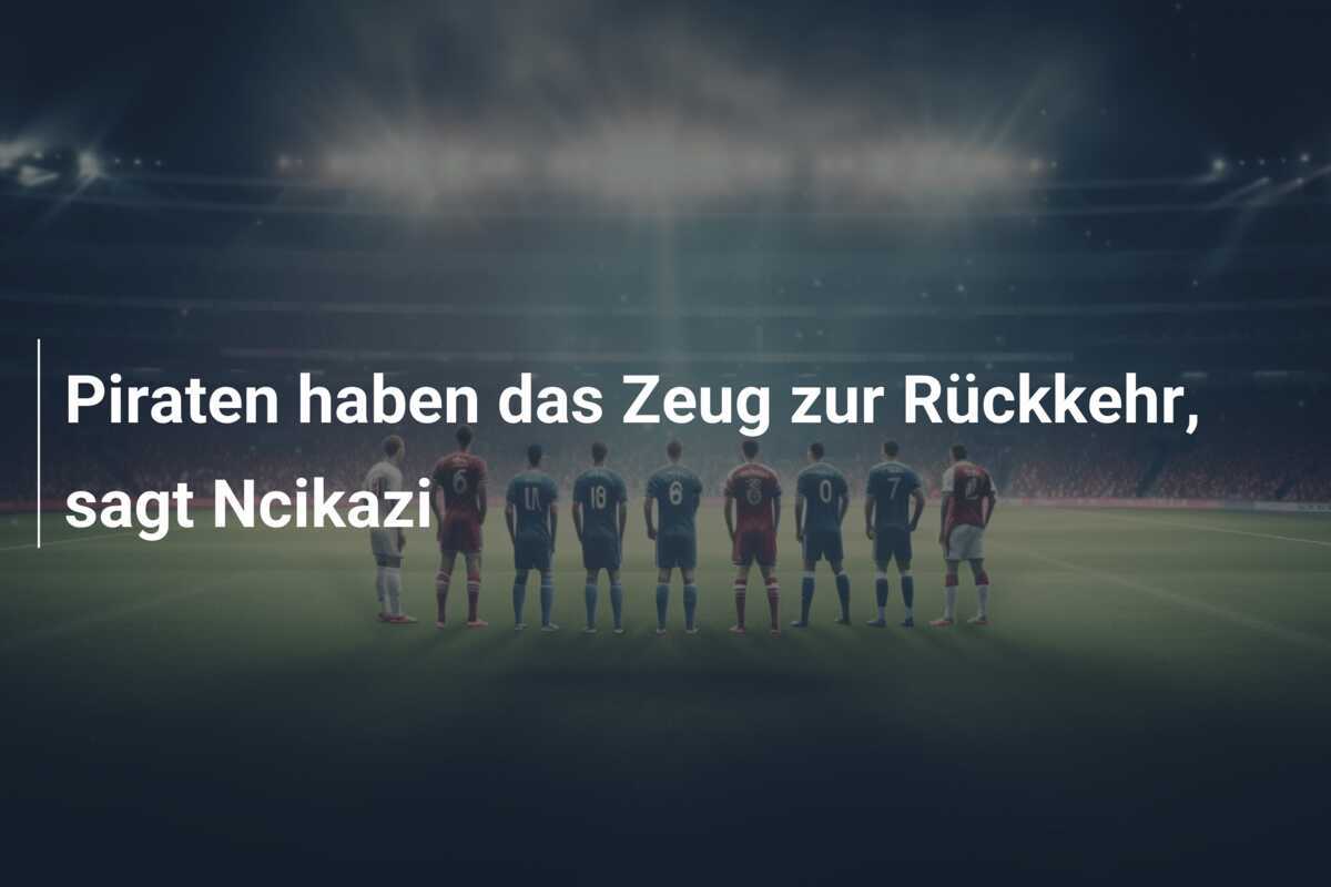 Piraten haben das Zeug zur Rückkehr, sagt Ncikazi