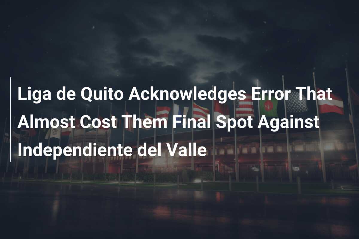 Liga de Quito Mengakui Kesalahan yang Hampir Menghalangi Mereka Masuk Final Melawan Independiente del Valle
