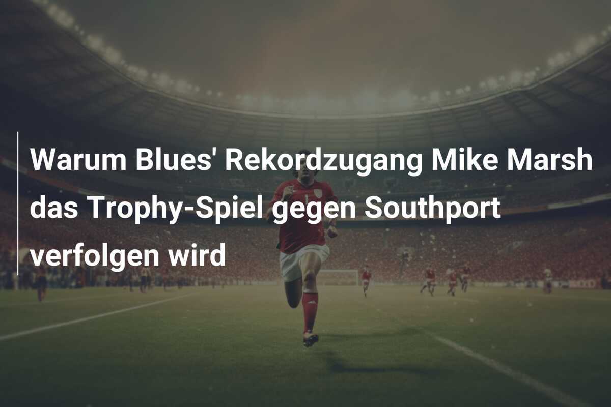 Warum Blues' Rekordzugang Mike Marsh das Trophy-Spiel gegen Southport verfolgen wird