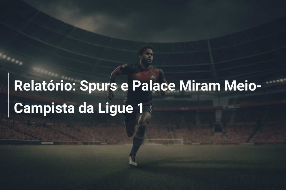 Relatório: Spurs e Palace Miram Meio-Campista da Ligue 1