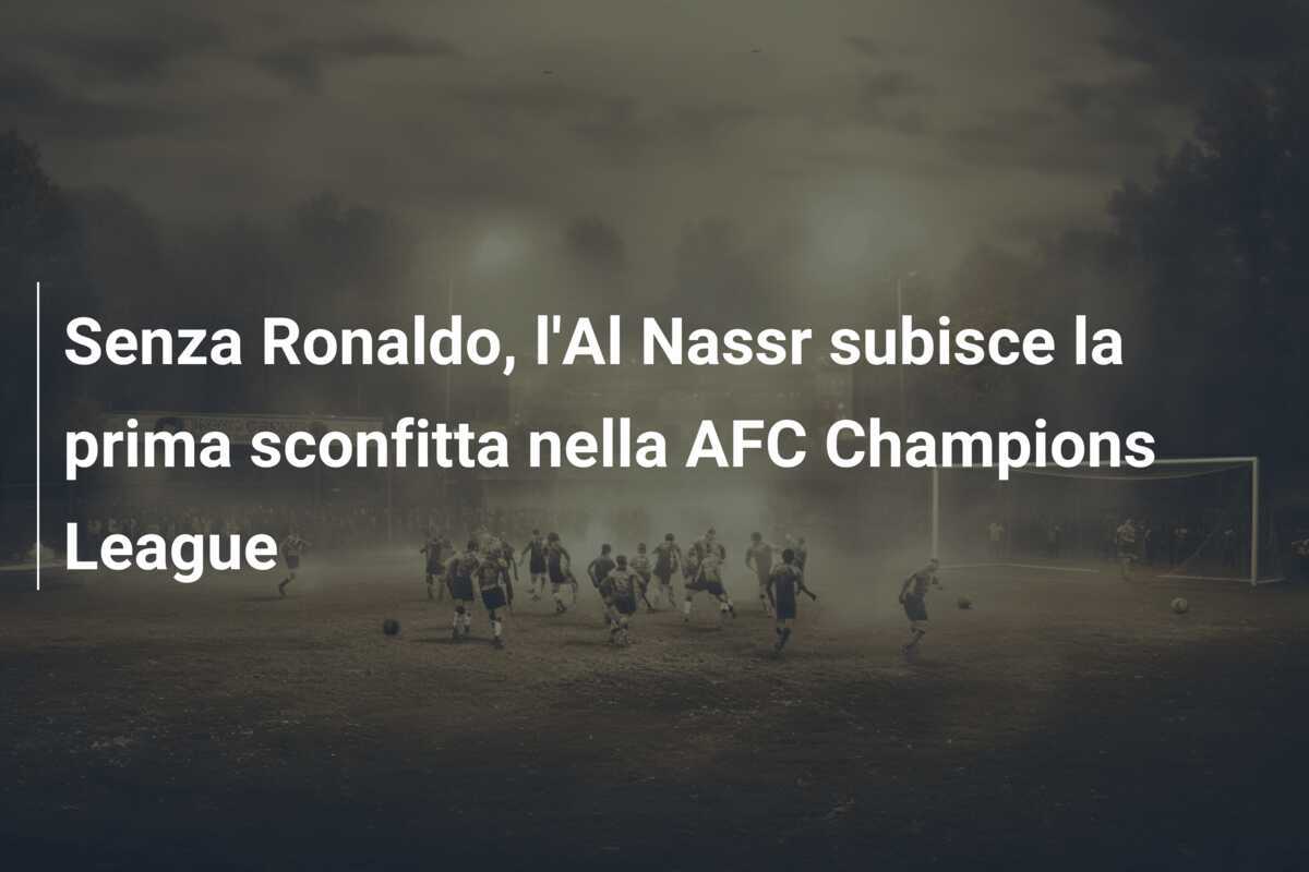 Senza Ronaldo, l'Al Nassr subisce la prima sconfitta nella AFC Champions League