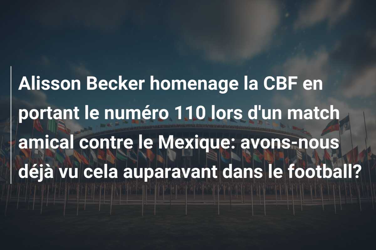 Alisson Becker homenage la CBF en portant le numéro 110 lors d’un match amical contre le Mexique: avons-nous déjà vu cela auparavant dans le football?