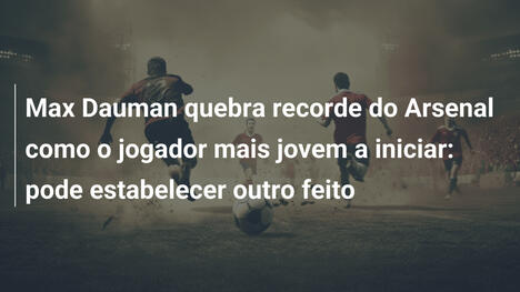Max Dauman quebra recorde do Arsenal como o jogador mais jovem a iniciar: pode estabelecer outro feito