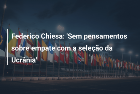 Federico Chiesa: ‘Sem pensamentos sobre empate com a seleção da Ucrânia’