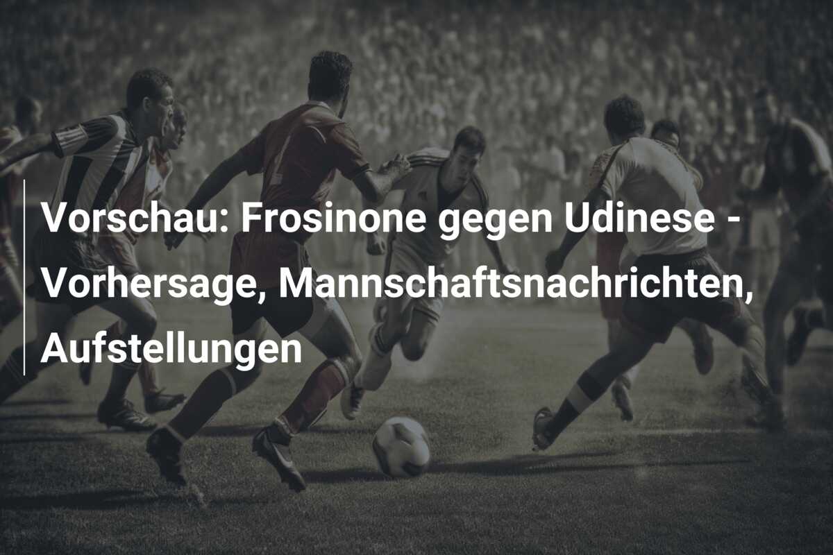 Vorschau: Frosinone gegen Udinese – Vorhersage, Mannschaftsnachrichten, Aufstellungen