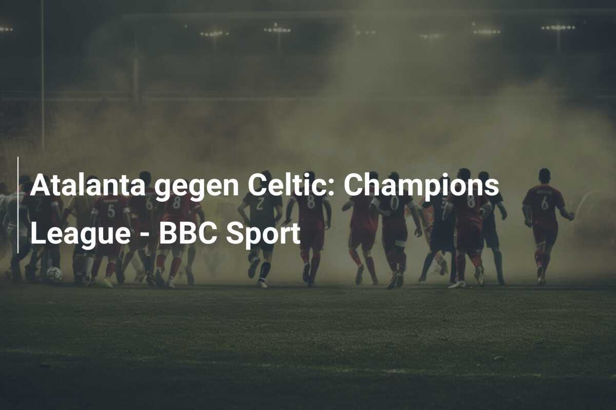 Atalanta gegen Celtic: Champions League - BBC Sport