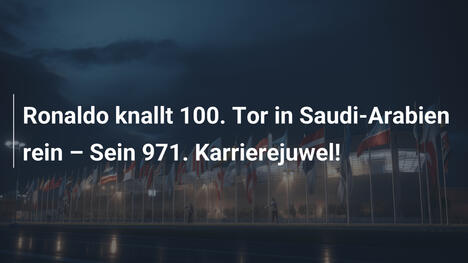 Ronaldo knallt 100. Tor in Saudi-Arabien rein – Sein 971. Karrierejuwel!