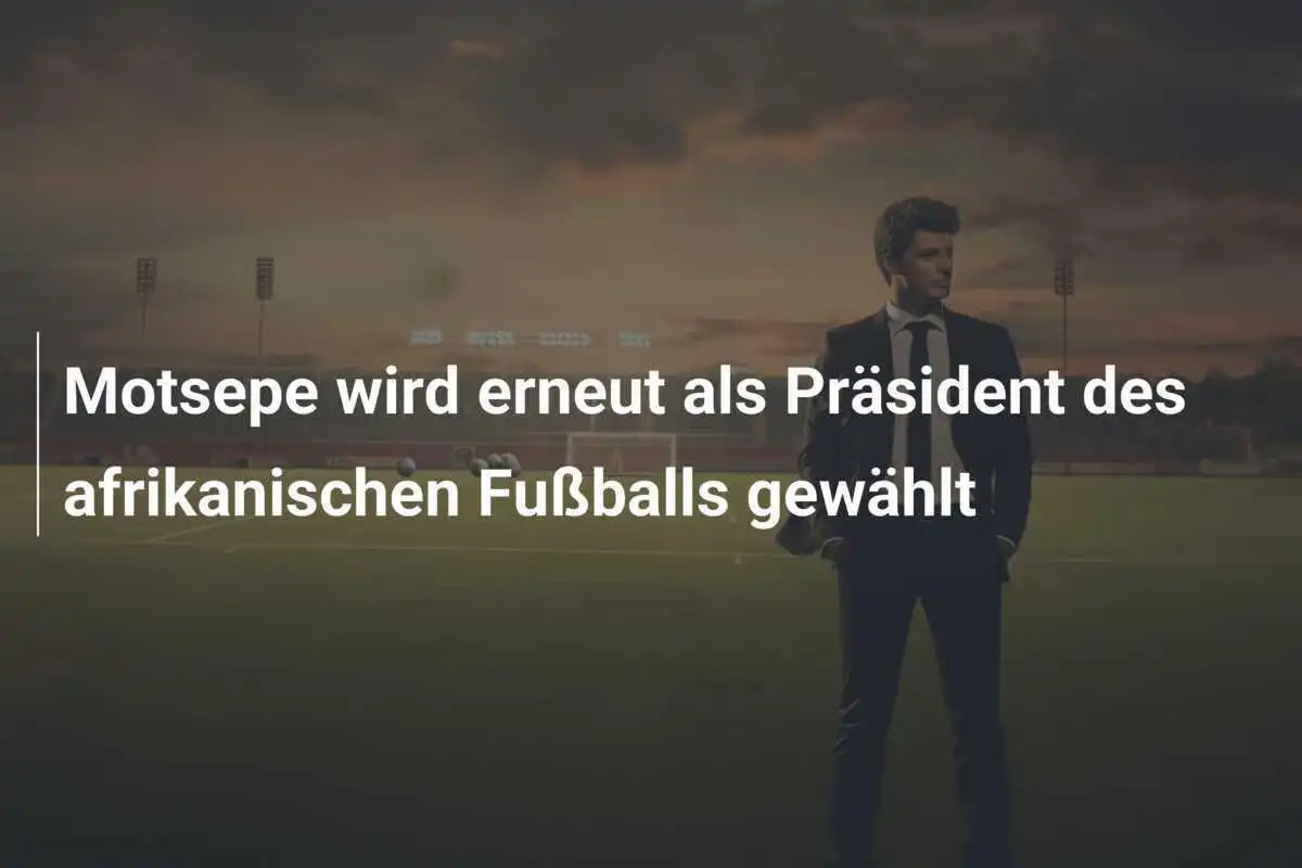 Motsepe wird erneut als Präsident des afrikanischen Fußballs gewählt