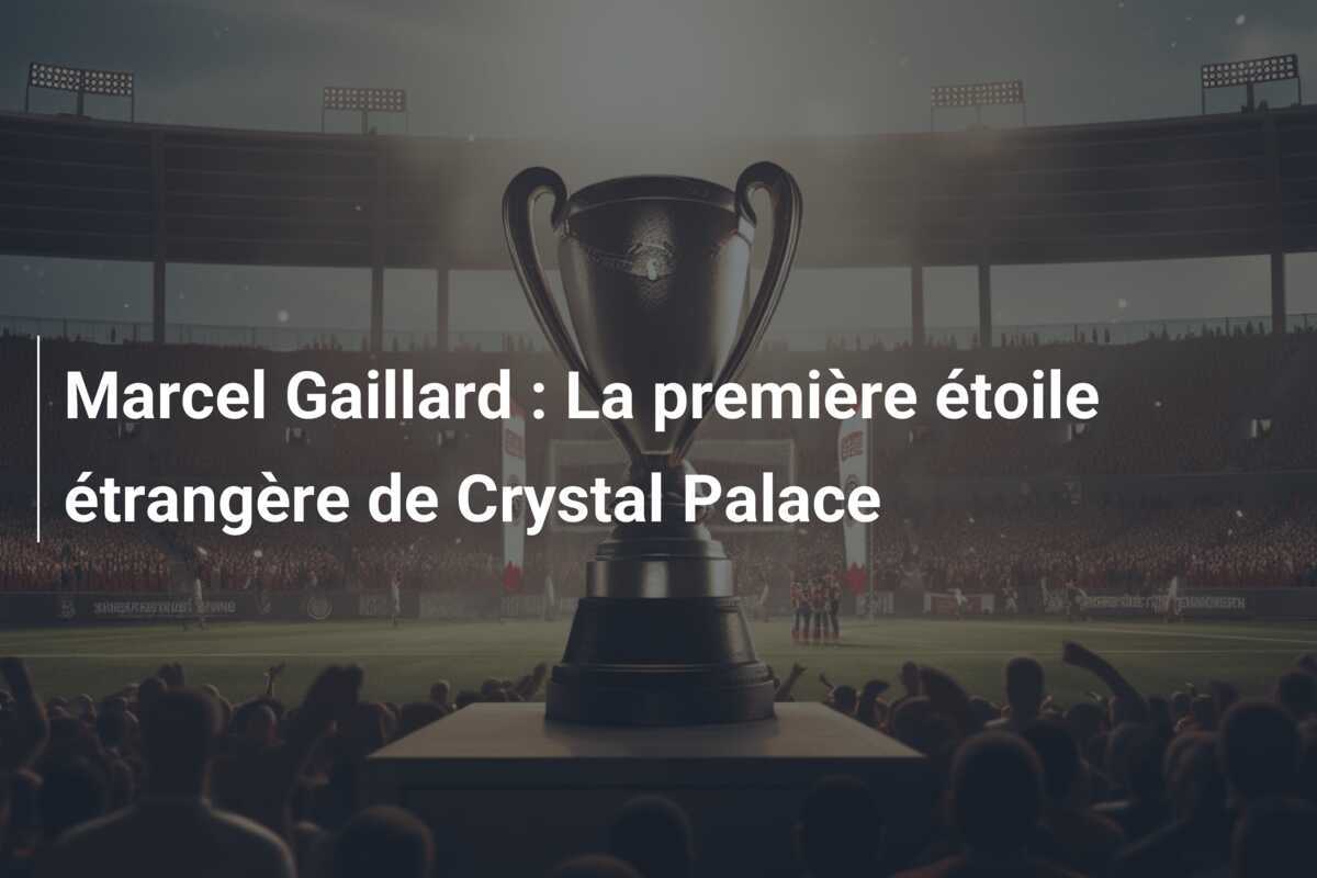 Marcel Gaillard : La première étoile étrangère de Crystal Palace