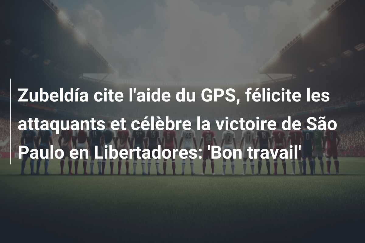 Zubeldía cite l’aide du GPS, félicite les attaquants et célèbre la victoire de São Paulo en Libertadores: ‘Bon travail’