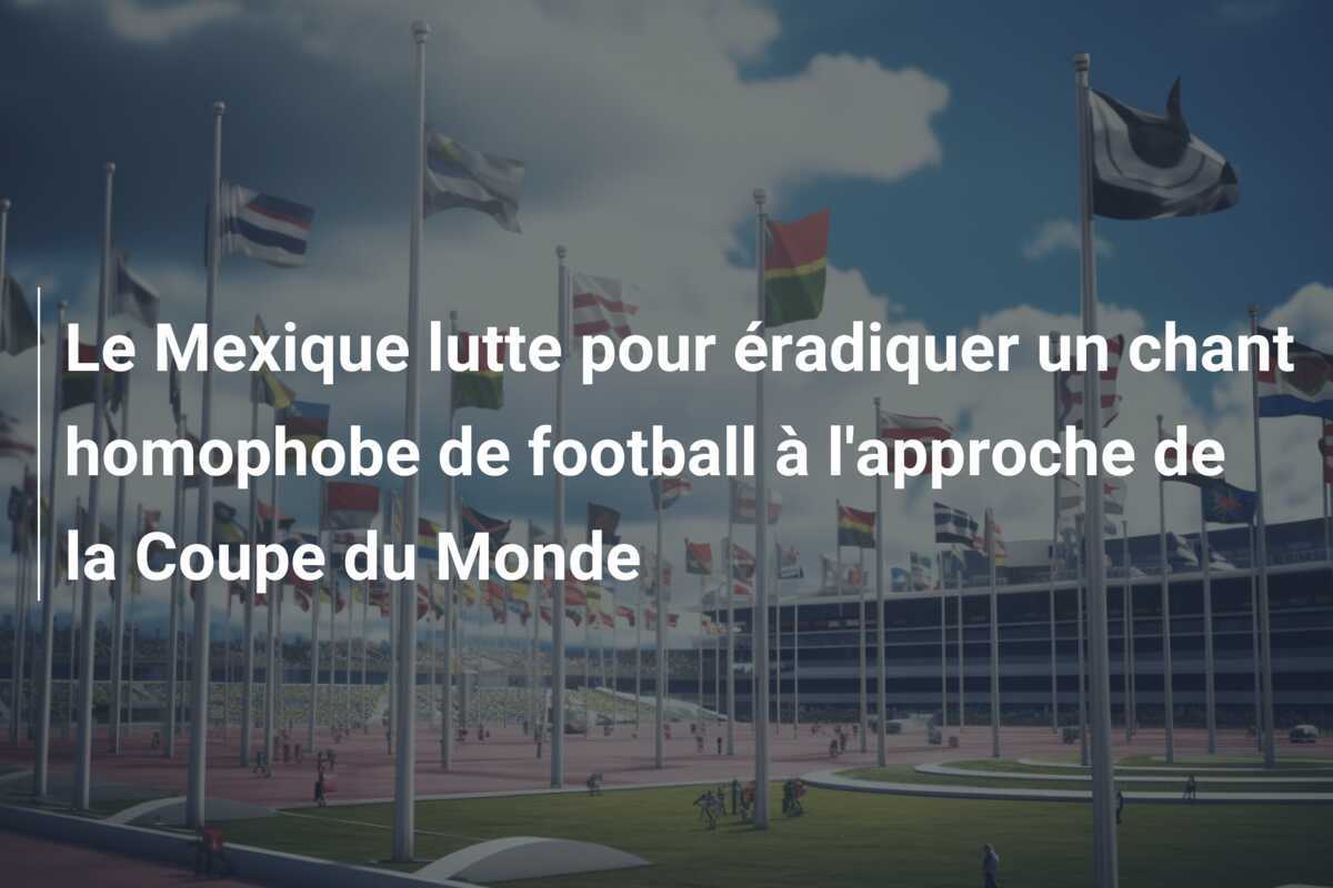 Le Mexique lutte pour éradiquer un chant homophobe de football à l'approche de la Coupe du Monde