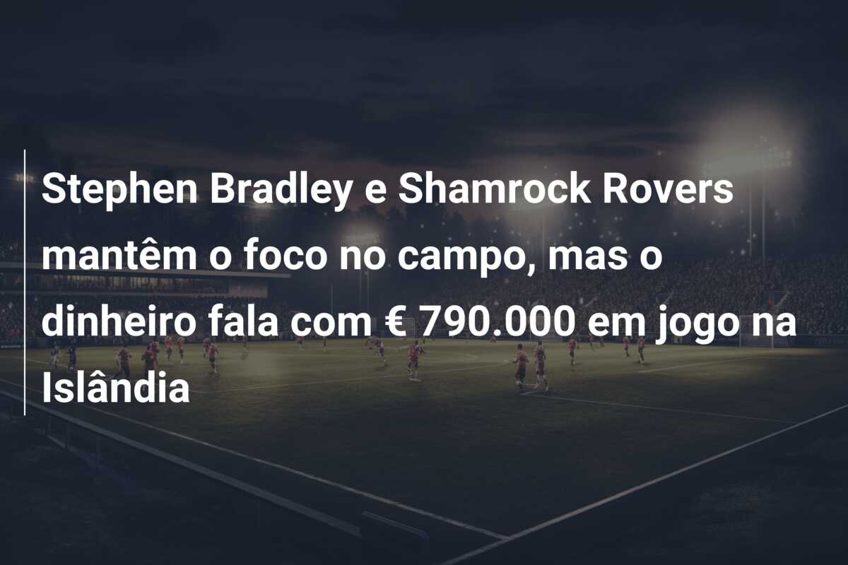Stephen Bradley e Shamrock Rovers mantêm o foco no campo, mas o dinheiro fala com € 790.000 em jogo na Islândia