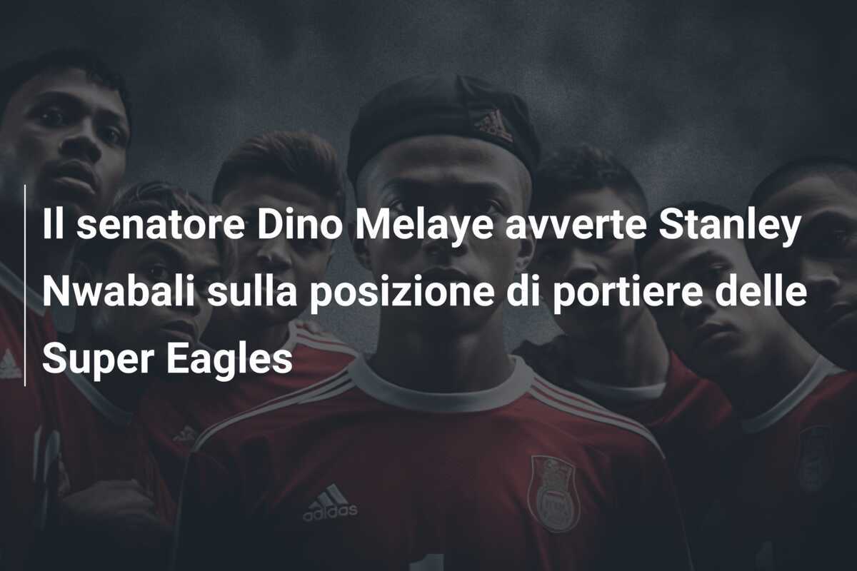 Il senatore Dino Melaye avverte Stanley Nwabali sulla posizione di portiere delle Super Eagles