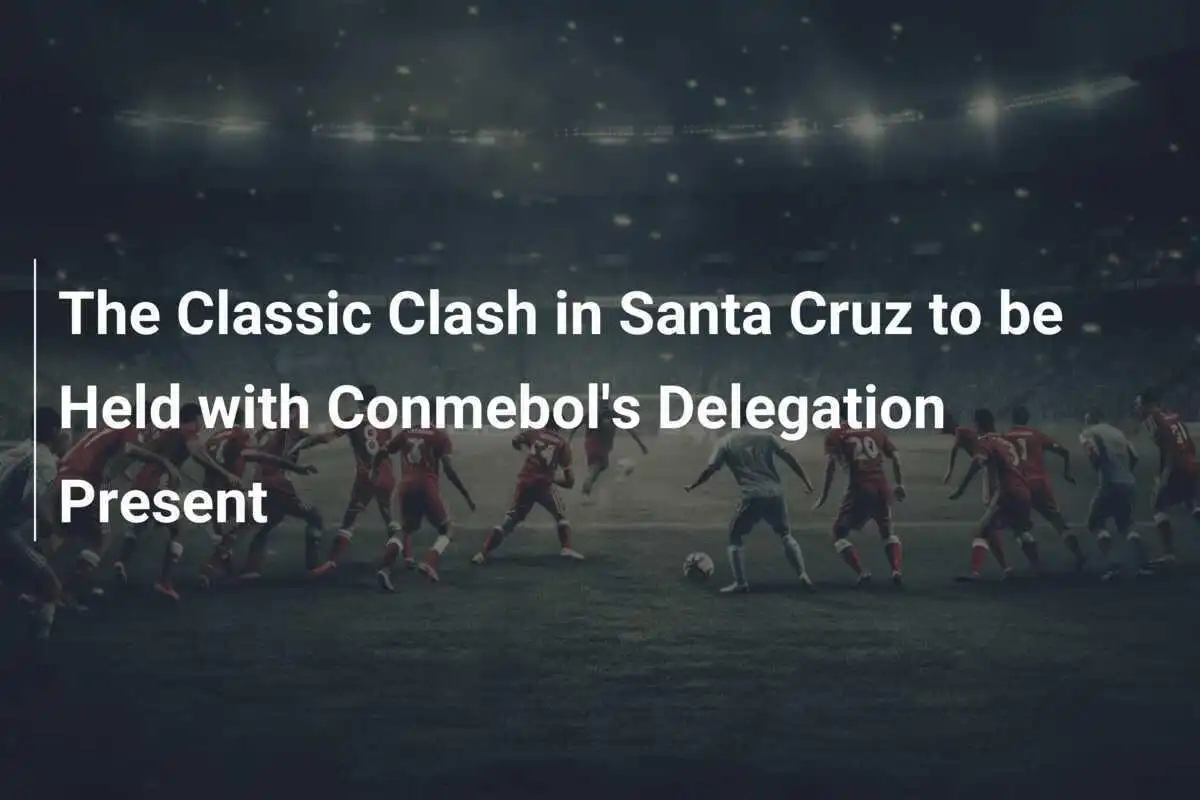 Pertandingan Klasik di Santa Cruz Akan Dihelat dengan Kehadiran Delegasi Conmebol