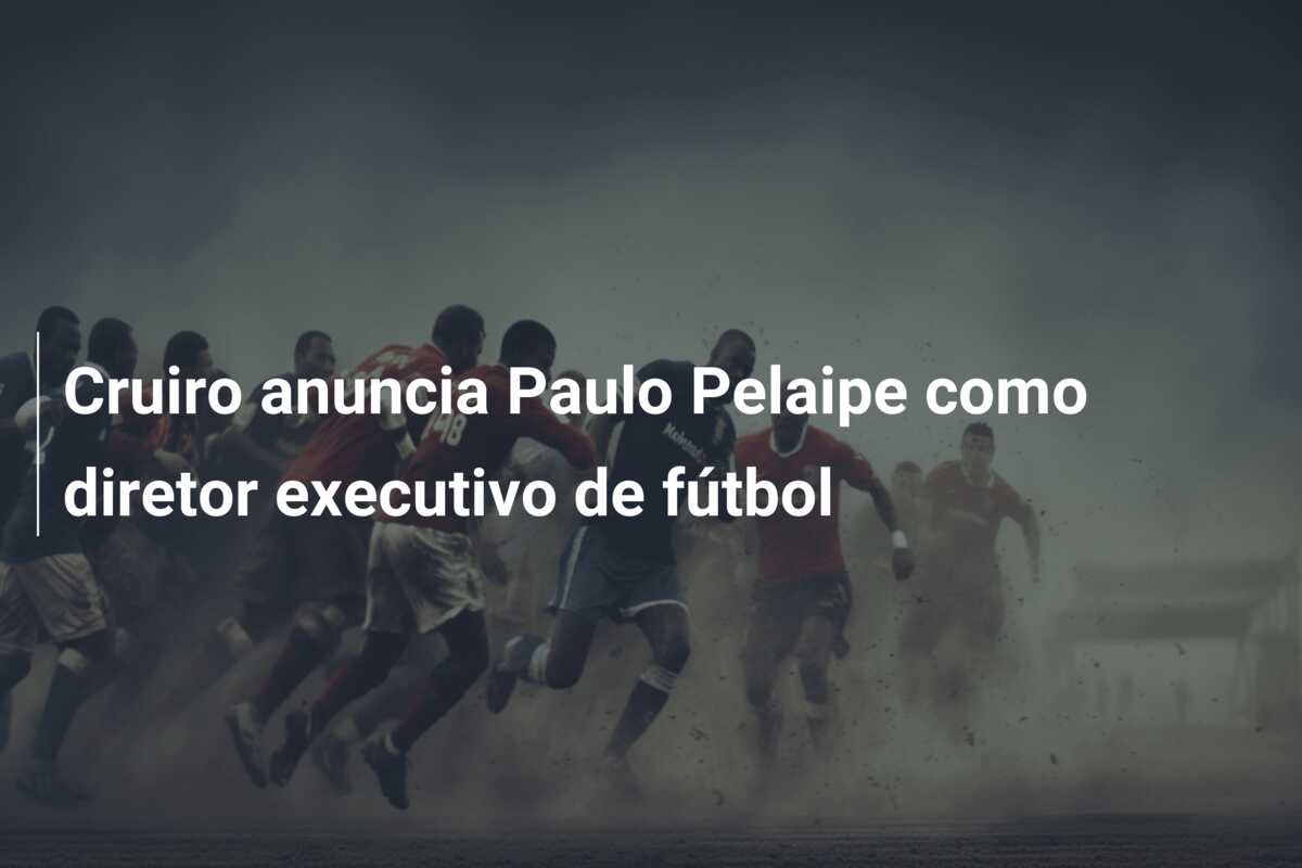 Cruiro anuncia Paulo Pelaipe como diretor executivo de fútbol