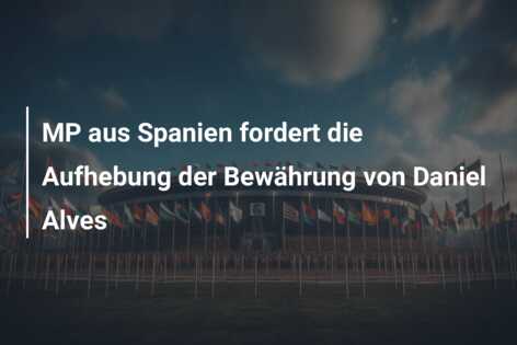 MP aus Spanien fordert die Aufhebung der Bewährung von Daniel Alves