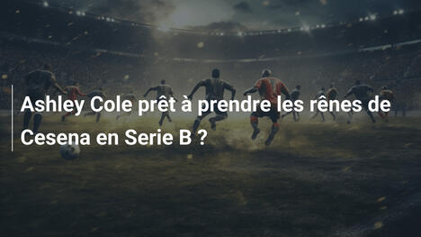 Ashley Cole prêt à prendre les rênes de Cesena en Serie B ?