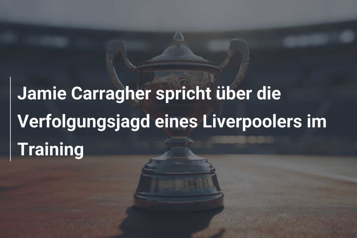 Jamie Carragher spricht über die Verfolgungsjagd eines Liverpoolers im Training