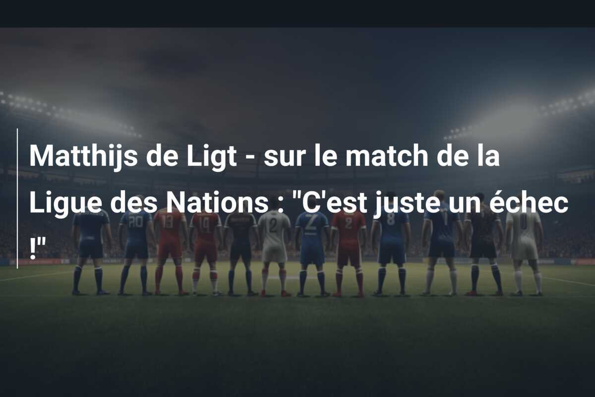 Matthijs de Ligt - sur le match de la Ligue des Nations : "C'est juste un échec !"