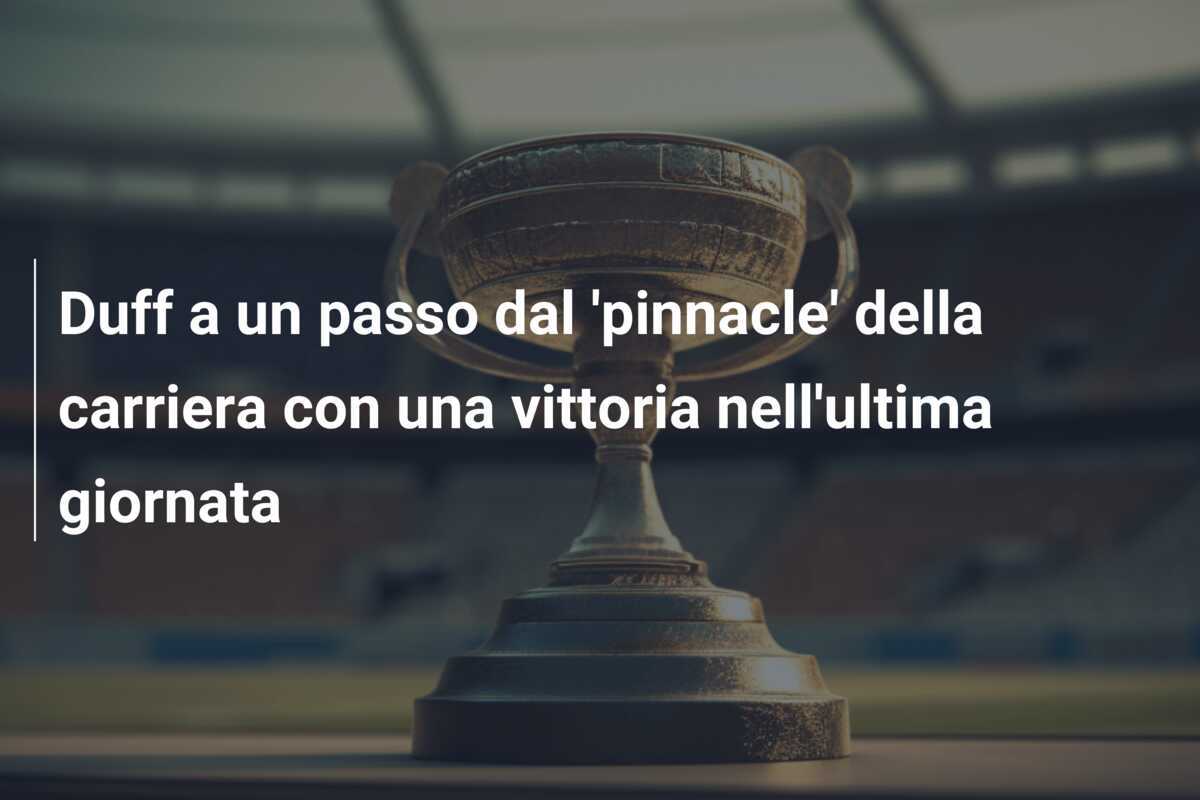 Duff a un passo dal 'pinnacle' della carriera con una vittoria nell'ultima giornata