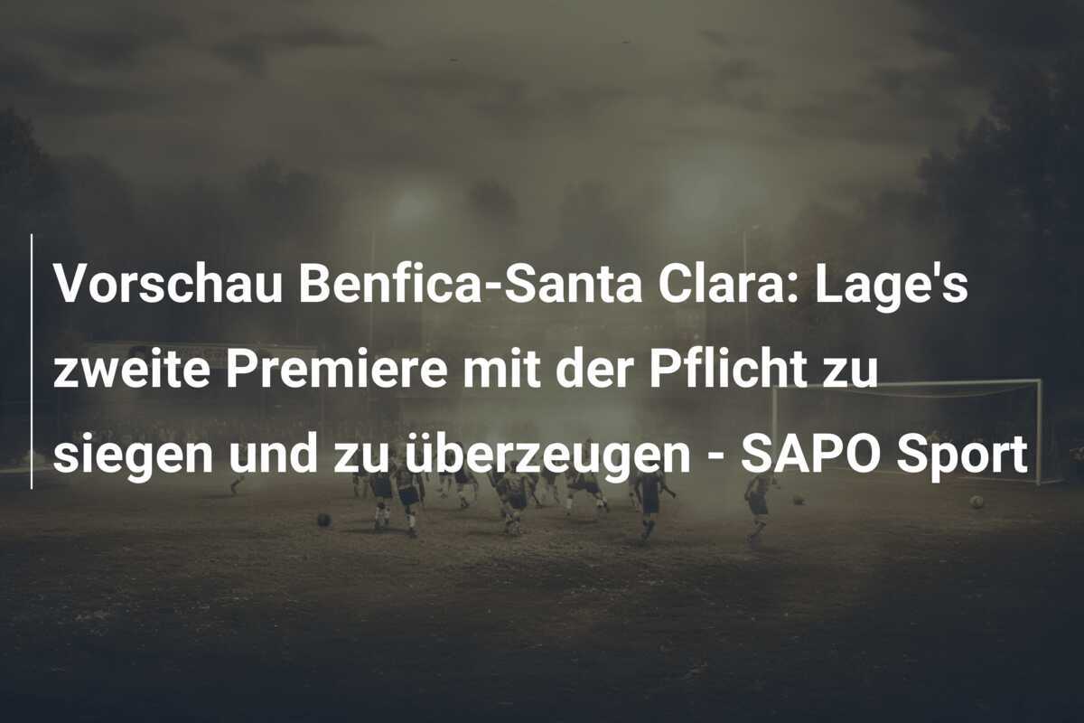 Vorschau Benfica-Santa Clara: Lage's zweite Premiere mit der Pflicht zu siegen und zu überzeugen - SAPO Sport