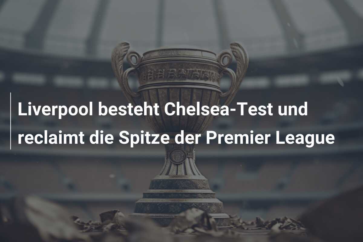 Liverpool besteht Chelsea-Test und reclaimt die Spitze der Premier League