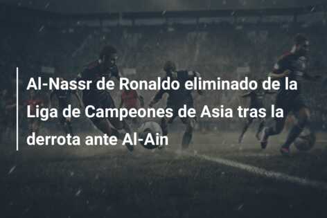 Al-Nassr de Ronaldo eliminado de la Liga de Campeones de Asia tras la derrota ante Al-Ain