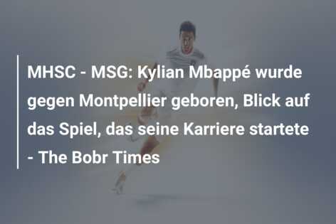 MHSC – MSG: Kylian Mbappé wurde gegen Montpellier geboren, Blick auf das Spiel, das seine Karriere startete – The Bobr Times