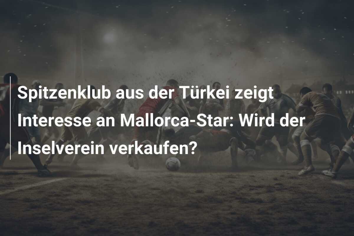 Spitzenklub aus der Türkei zeigt Interesse an Mallorca-Star: Wird der Inselverein verkaufen?