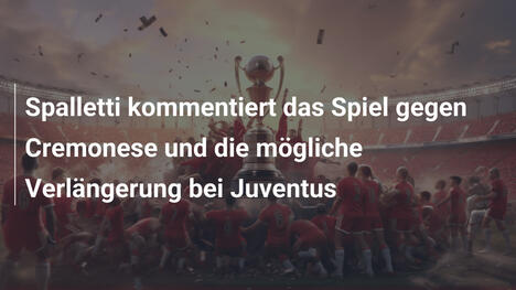 Spalletti kommentiert das Spiel gegen Cremonese und die mögliche Verlängerung bei Juventus