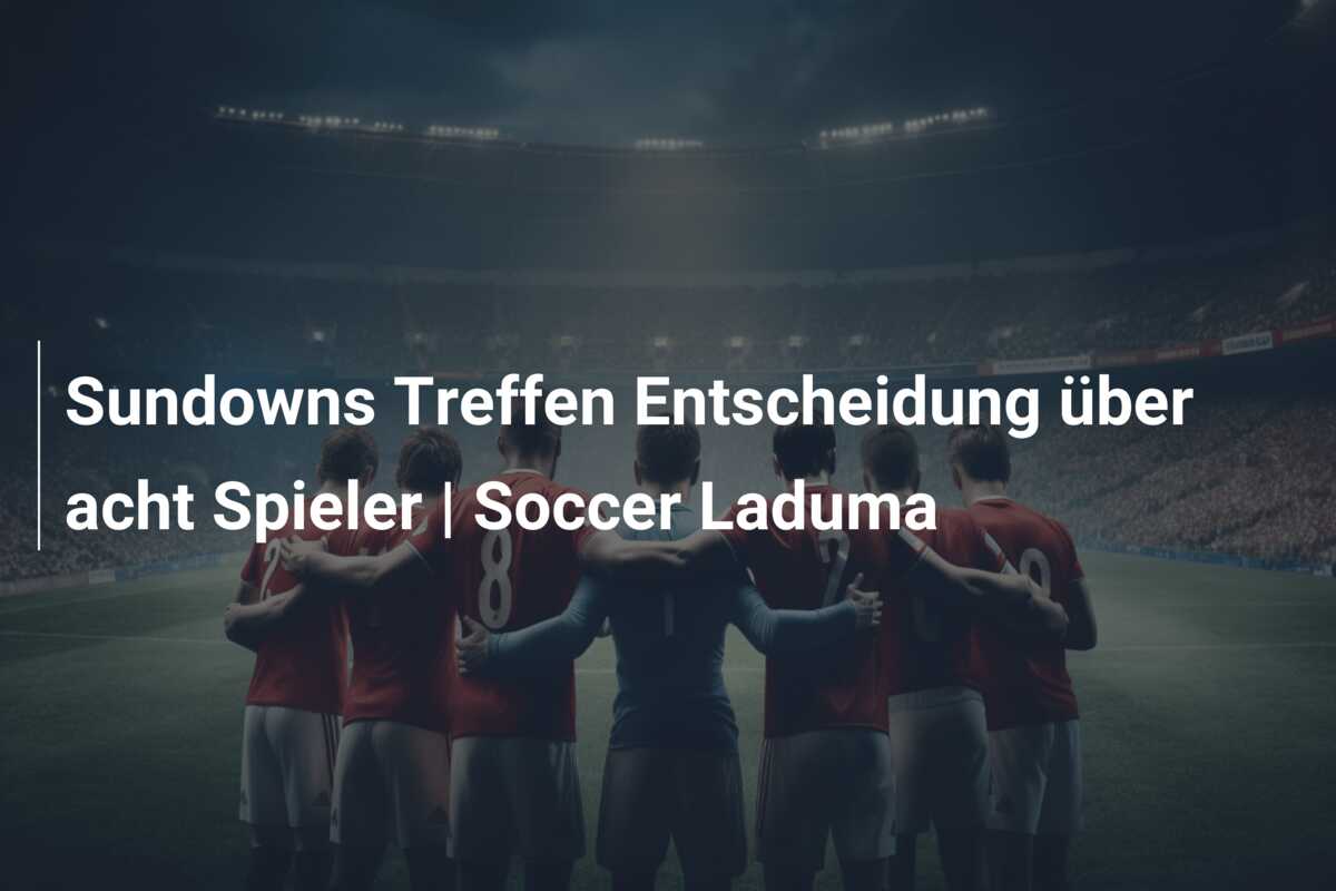 Sundowns Treffen Entscheidung über acht Spieler | Soccer Laduma