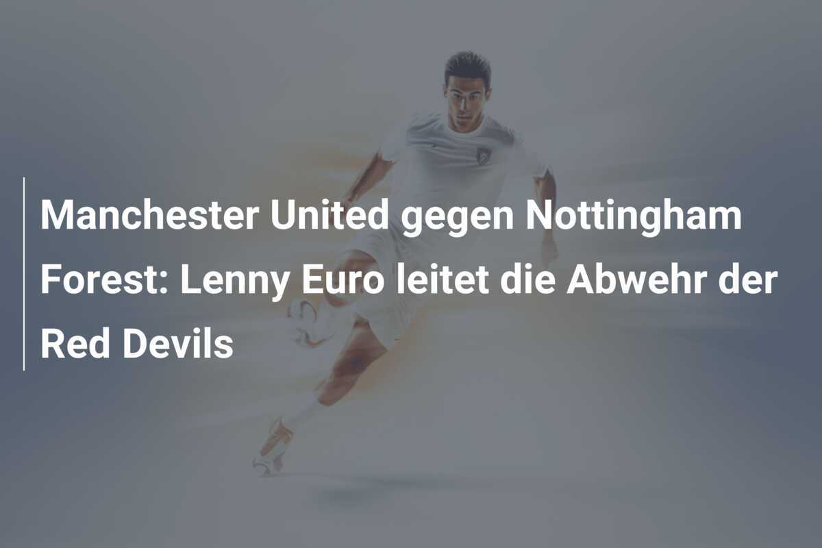 Manchester United gegen Nottingham Forest: Lenny Euro leitet die Abwehr der Red Devils