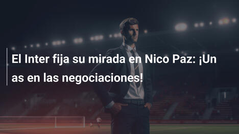 El Inter fija su mirada en Nico Paz: ¡Un as en las negociaciones!