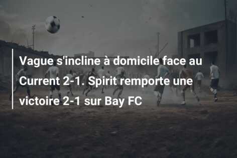 Vague s’incline à domicile face au Current 2-1. Spirit remporte une victoire 2-1 sur Bay FC