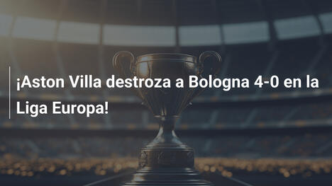 ¡Aston Villa destroza a Bologna 4-0 en la Liga Europa!
