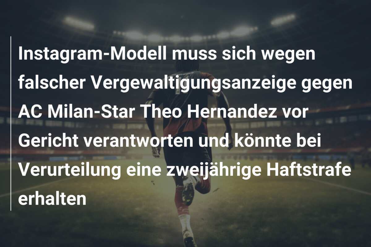 Instagram-Modell muss sich wegen falscher Vergewaltigungsanzeige gegen AC Milan-Star Theo Hernandez vor Gericht verantworten und könnte bei Verurteilung eine zweijährige Haftstrafe erhalten